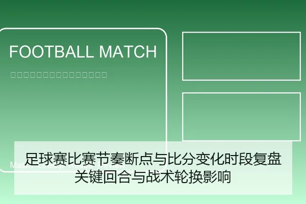 足球赛比赛节奏断点与比分变化时段复盘关键回合与战术轮换影响